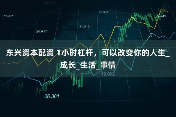 东兴资本配资 1小时杠杆,可以改变你的人生_成长_生活_事情