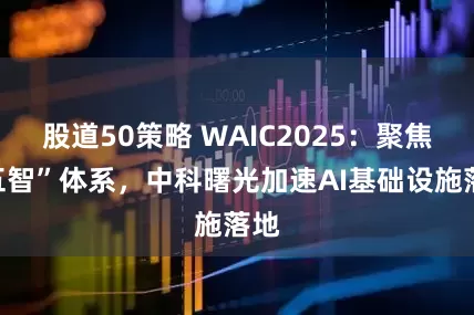 股道50策略 WAIC2025：聚焦“五智”体系，中科曙光加速AI基础设施落地
