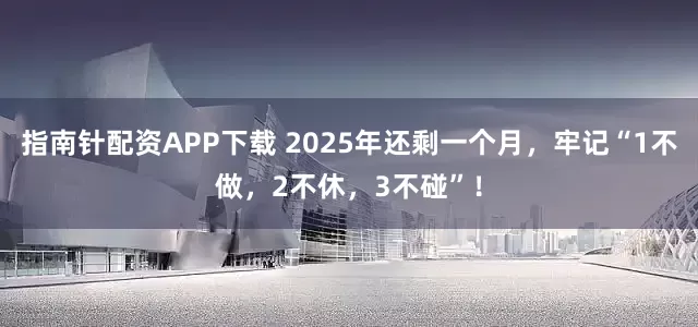 指南针配资APP下载 2025年还剩一个月，牢记“1不做，2不休，3不碰”！