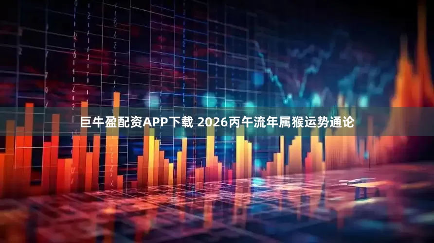 巨牛盈配资APP下载 2026丙午流年属猴运势通论