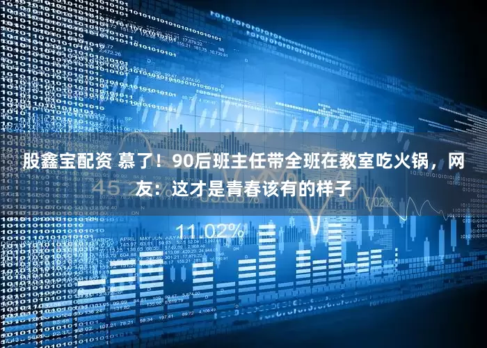 股鑫宝配资 慕了！90后班主任带全班在教室吃火锅，网友：这才是青春该有的样子